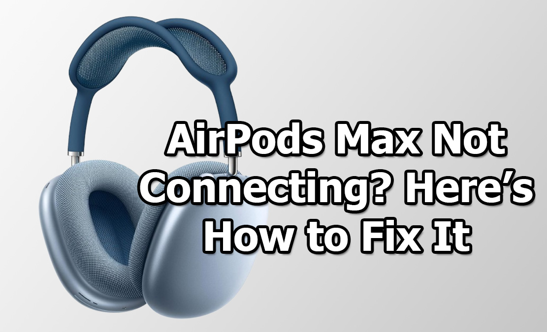 AirPods Max Not Connecting? Here’s Why and How to Fix It