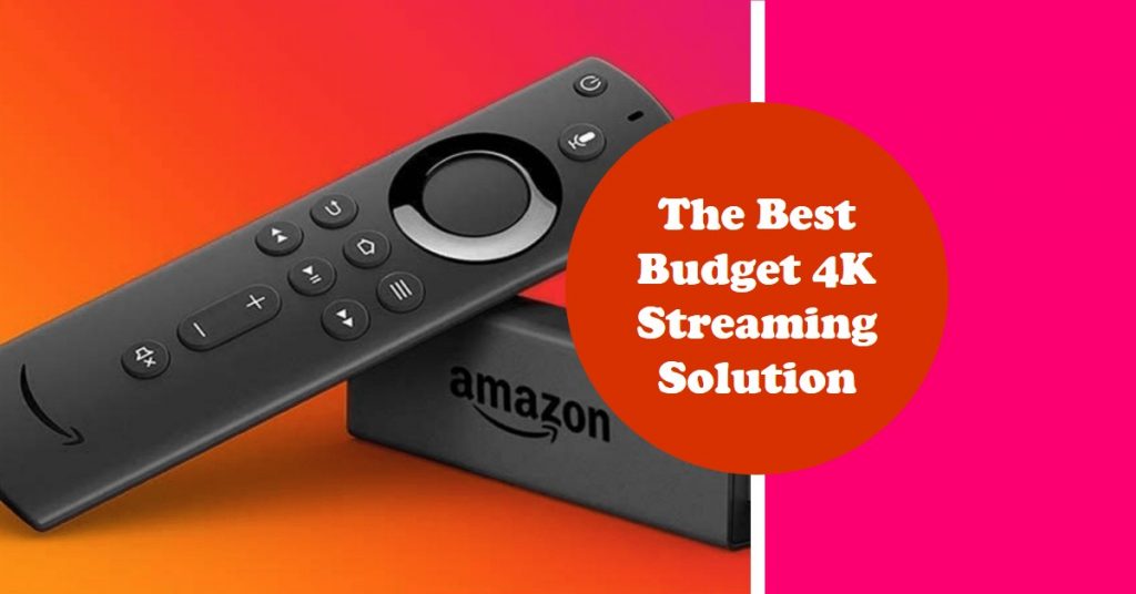 Why Amazon Fire Stick 4K is the Best Budget 4K Streaming Solution