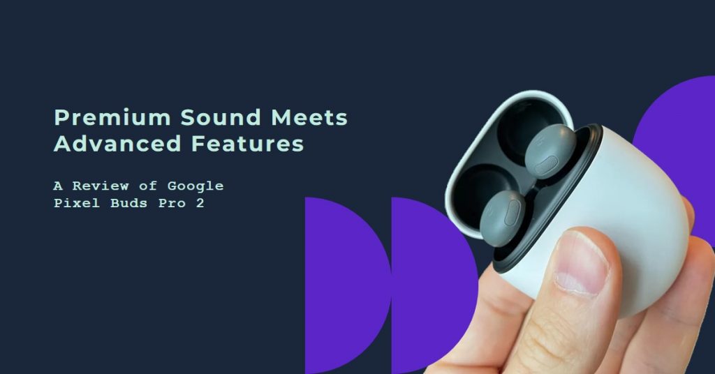 Google Pixel Buds Pro 2 Review: Premium Sound Meets Advanced Features