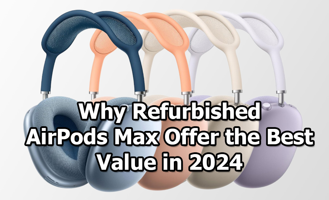 Why AirPods Max Refurbished Models Offer the Best Value in 2024